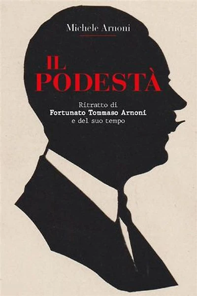 IL PODESTA' - Ritratto di Fortunato Tommaso Arnoni e del suo tempo