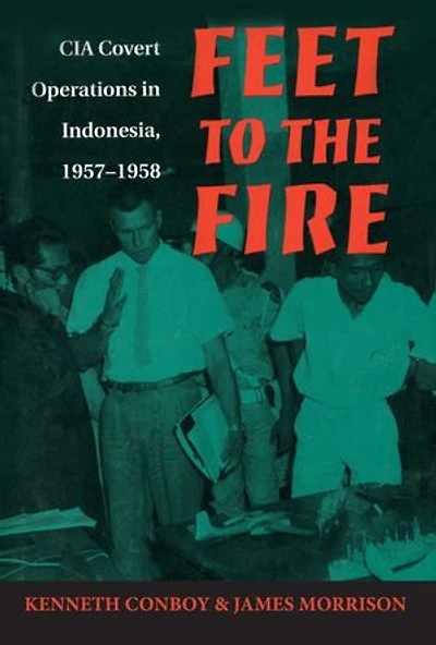 Feet to the Fire: CIA Covert Operations Indonesia, 1957-1958