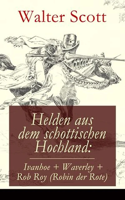 Helden aus dem schottischen Hochland: Ivanhoe + Waverley + Rob Roy (Robin der Rote): Historische Romane