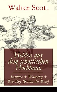 Helden aus dem schottischen Hochland: Ivanhoe + Waverley + Rob Roy (Robin der Rote): Historische Romane