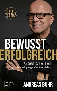 Bewusst erfolgreich: Mit Klarheit, Spiritualität und Leadership zu ganzheitlichem Erfolg