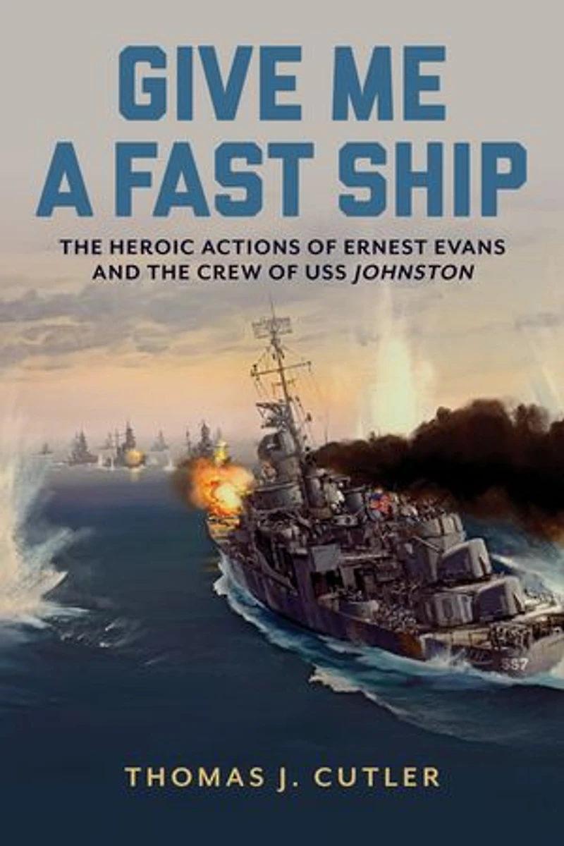 Give Me a Fast Ship: the Heroic Actions of Ernest Evans and Crew USS Johnston