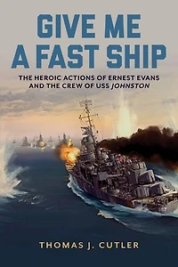 Give Me a Fast Ship: the Heroic Actions of Ernest Evans and Crew USS Johnston