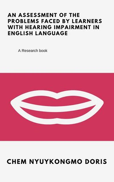 An Assessment of the Problems Faced by Learners with Hearing Impairment in English Language: CASE OF MORN ING STAR SCHOOL FOR THE DEAAF AND H ARD OF HEARING IN AKUM