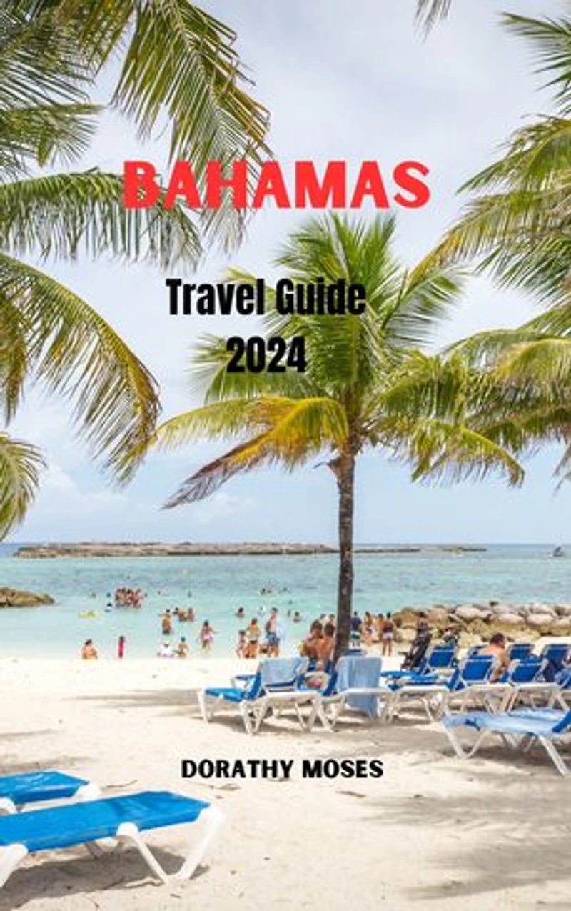 BAHAMAS TRAVEL GUIDE 2024: Discover Paradise: Your Ultimate Bahamas Travel Guide for Unforgettable Adventures, Culture and history, Hidden Gems, Top attractions, Must -see Sights