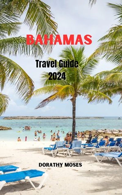 BAHAMAS TRAVEL GUIDE 2024: Discover Paradise: Your Ultimate Bahamas Travel Guide for Unforgettable Adventures, Culture and history, Hidden Gems, Top attractions, Must -see Sights