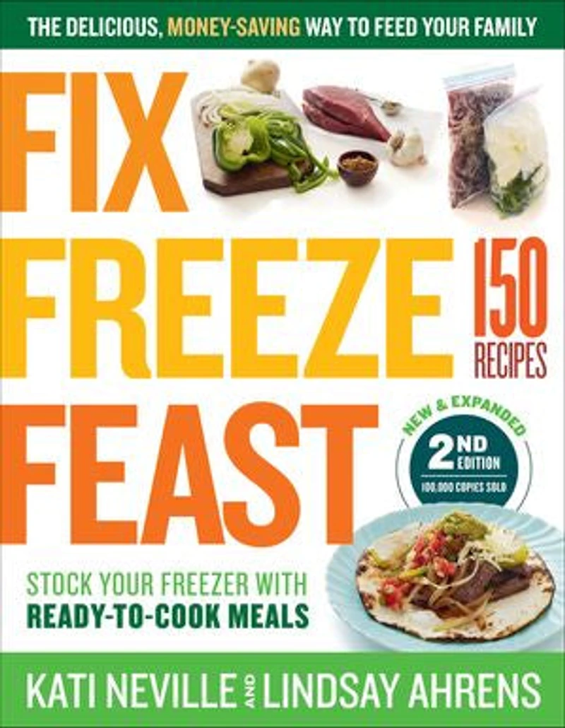 Fix, Freeze, Feast, 2nd Edition: The Delicious, Money-Saving Way to Feed Your Family; Stock Freezer with Ready-to-Cook Meals; 150 Recipes
