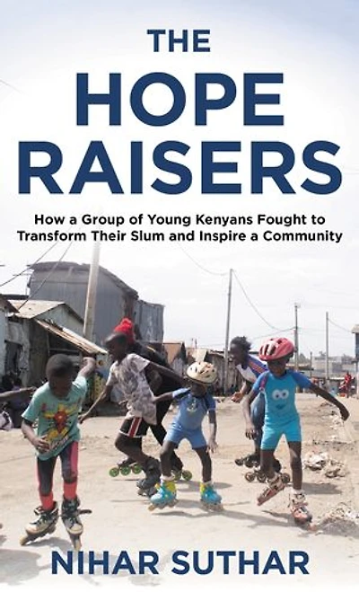 The Hope Raisers: How a Group of Young Kenyans Fought to Transform Their Slum and Inspire Community