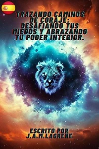 Trazando Caminos de Coraje: Desafiando tus Miedos y Abrazando tu Poder Interior.