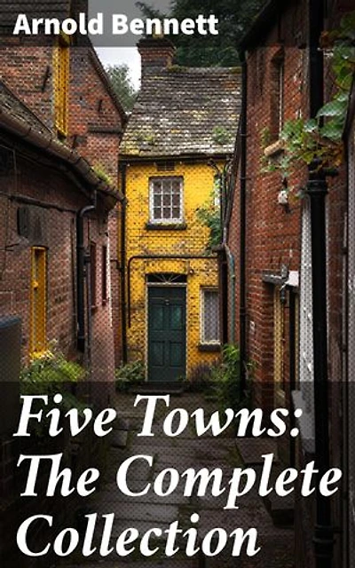 Five Towns: The Complete Collection: Enriched edition. Exploring the Socio-Economic Tapestry of Early 20th Century Midlands