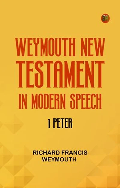 Weymouth New Testament in Modern Speech 1 Peter