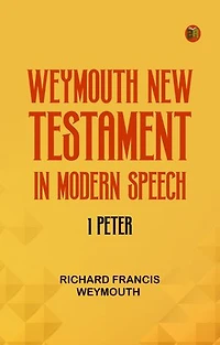 Weymouth New Testament in Modern Speech 1 Peter