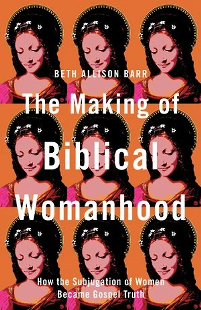 the Making of Biblical Womanhood: How Subjugation Women Became Gospel Truth