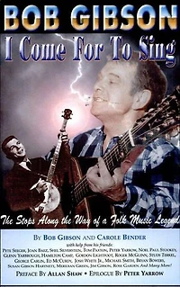 Bob Gibson: I Come For To Sing: The Stops Along Way Of A Folk Music Legend