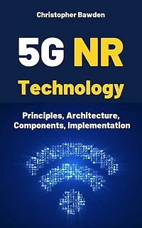 5G NR Technology: Principles, Architecture, Components, Implementation