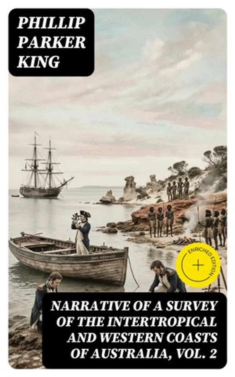 Narrative of a Survey of the Intertropical and Western Coasts of Australia, Vol. 2: Enriched edition.
