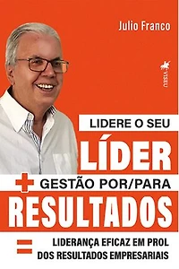 Lidere o seu Líder + Gestão por/para Resultados = Liderança eficaz em prol dos Resultados Empresariais