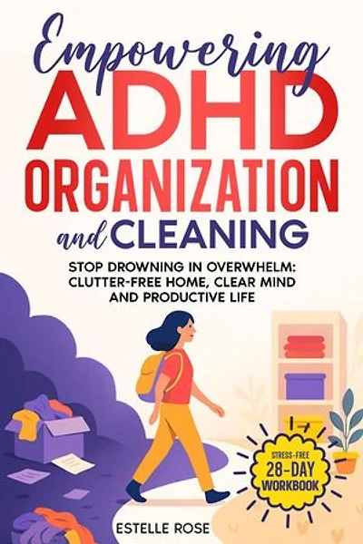 Empowering ADHD Organization And Cleaning: Stop Drowning in Overwhelm: The 28-Day Workbook for a Clutter-Free Home, Clear Mind, and Productive Life