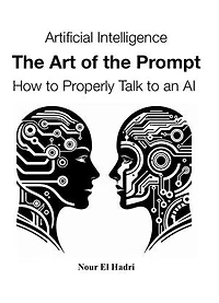 Artificial Intelligence The Art of the Prompt How to Properly Talk to an AI