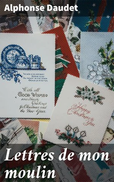Lettres de mon moulin: Édition enrichie. Contes pittoresques et traditions provençales du XIXe siècle