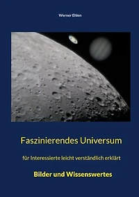 Faszinierendes Universum: für Interessierte leicht verständlich erklärt