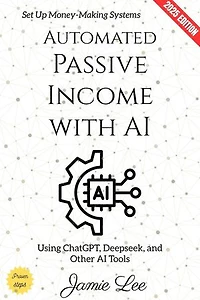 Automated Passive Income with AI:: Set Up Money-Making Systems Using ChatGPT, Deepseek, and Other AI Tools