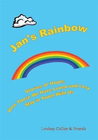 Jan's Rainbow; Stories of Hope; How Those We Have Loved and Lost Stay in Touch