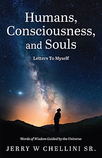 Humans, Consciousness, and Souls - Letters To Myself: Words Of Wisdom Guided By The Universe