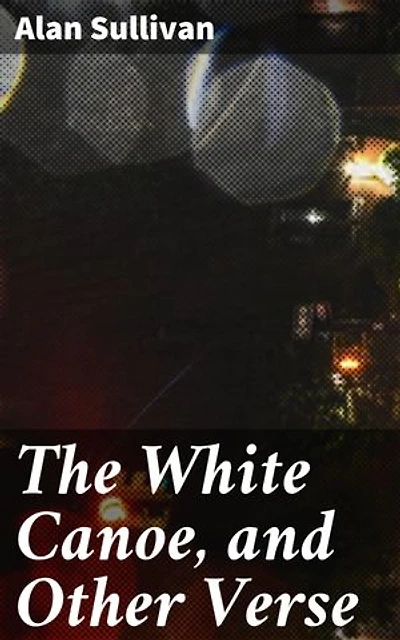 The White Canoe, and Other Verse: Journey through Nature's Beauty and Wisdom in Timeless Verse