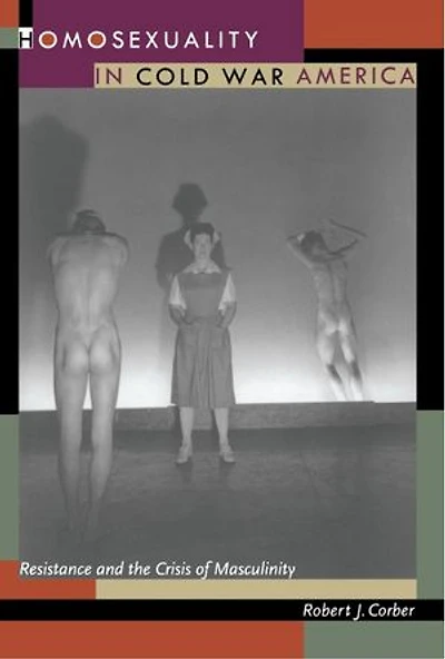 Homosexuality Cold War America: Resistance and the Crisis of Masculinity