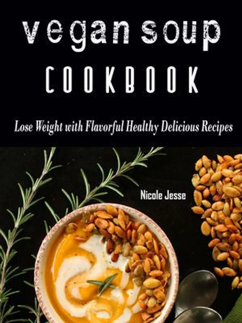 Vegan Soup Cookbook: Loss Weight with these Flavorful Healthy Delicious Recipes