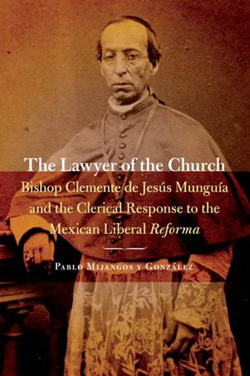 the Lawyer of Church: Bishop Clemente de Jesús Munguía and Clerical Response to Mexican Liberal Reforma