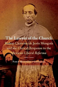 the Lawyer of Church: Bishop Clemente de Jesús Munguía and Clerical Response to Mexican Liberal Reforma