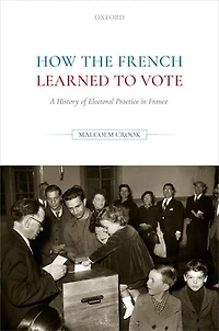 How The French Learned To Vote: A History Of Electoral Practice France