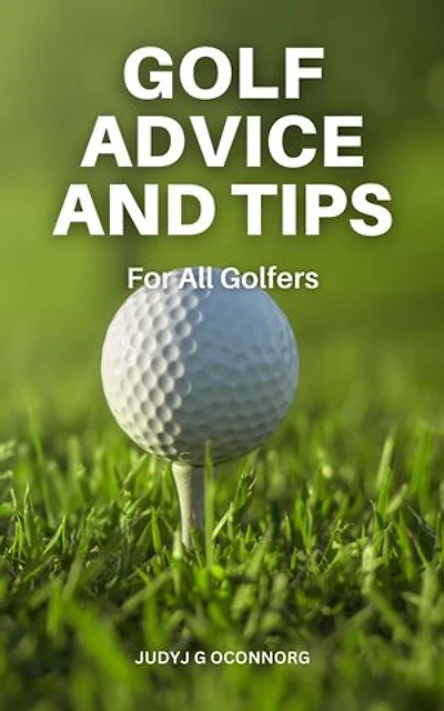 Golf Advice And Tips For All Golfers!: A Comprehensive Guide On How To Play Golf And Increase Your Game | Techniques, Advice, Exercises And Ideas To Optimize Your Score With No Experience