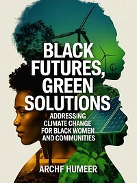 Black Futures, Green Solutions: Addressing Climate Change for Black Women and Communities.