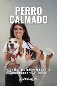 Perro Calmado: Cómo Hacer Que Tu Perro Se Comporte Calmadamente Y No Sea Impulsivo