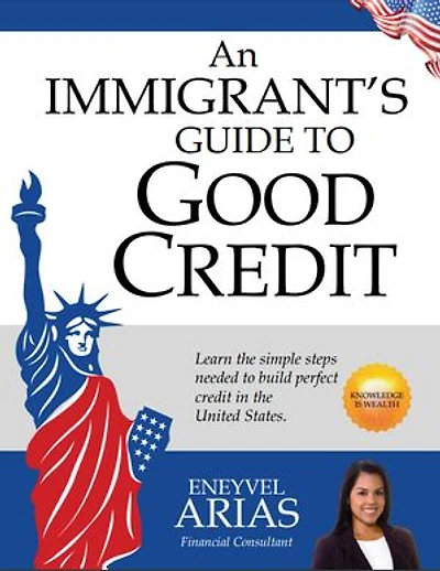 An Immigrant's Guide to Good Credit: Learn the simple steps needed to build perfect credit in the United States.