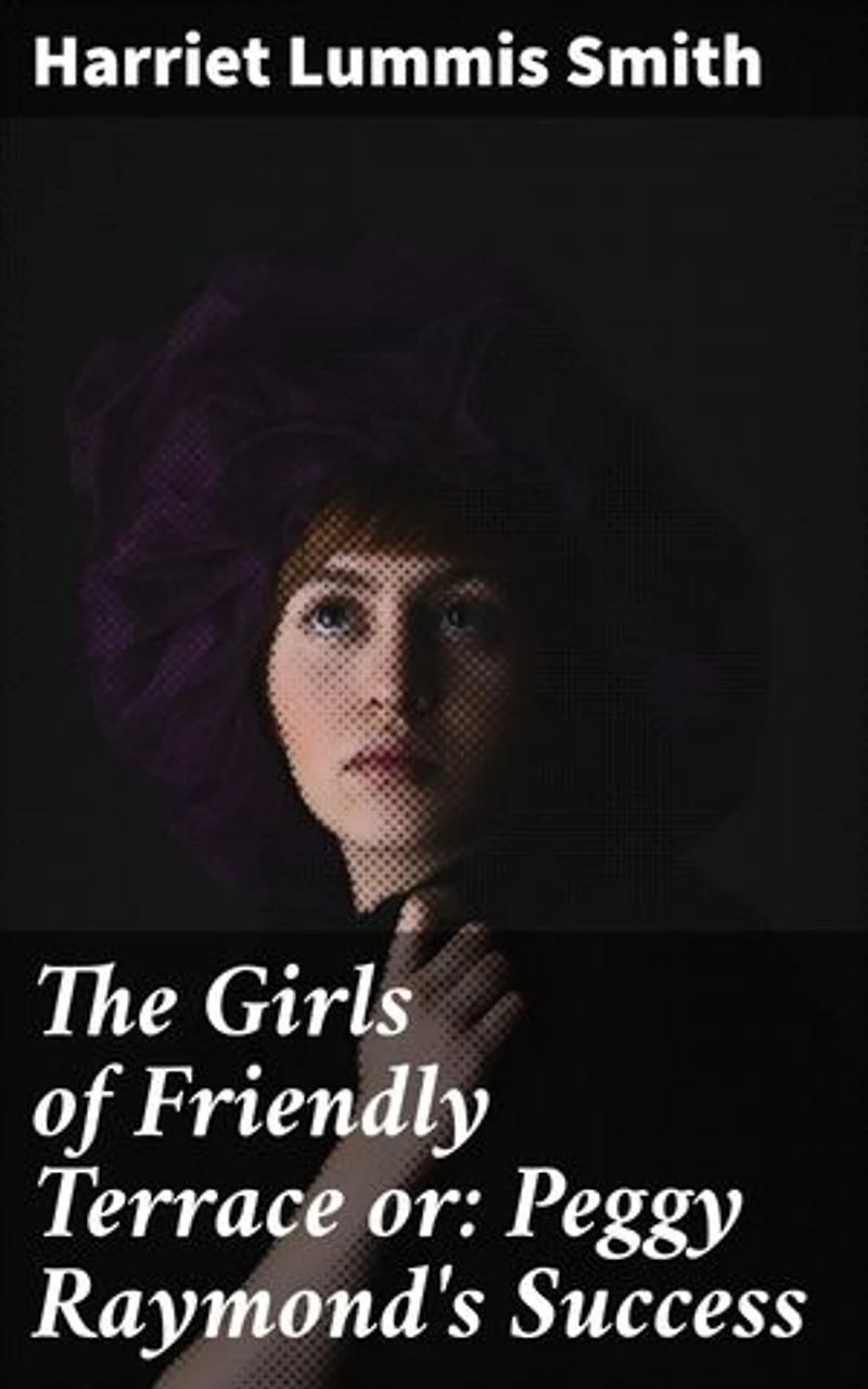 The Girls of Friendly Terrace or: Peggy Raymond's Success: A Tale of Friendship, Growth, and Adventure in a Quaint Neighborhood
