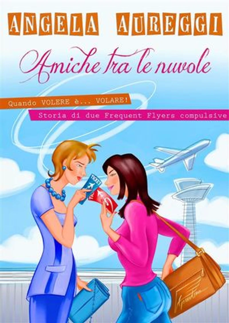 Amiche tra le nuvole: Quando volere è... volare. Storia di due frequent flyers compulsive