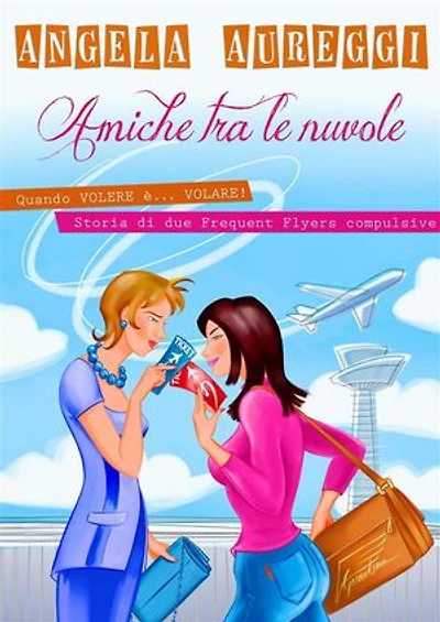 Amiche tra le nuvole: Quando volere è... volare. Storia di due frequent flyers compulsive