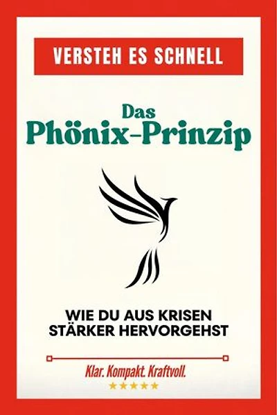 Das Phönix-Prinzip: Wie du aus Krisen stärker hervorgehst: Versteh es schnell