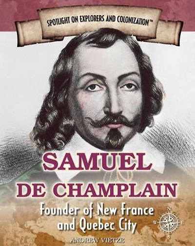 Samuel de Champlain: Founder of New France and Quebec City