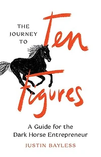 The Journey to Ten Figures: A Guide for the Dark Horse Entrepreneur