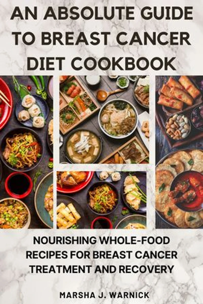 An absolute guide to Breast Cancer Diet Cookbook:: Nourishing Whole-Food Recipes for Breast Cancer treatment and recovery