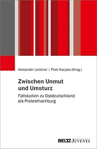 Zwischen Unmut und Umsturz: Fallstudien zu Ostdeutschland als Protesthochburg