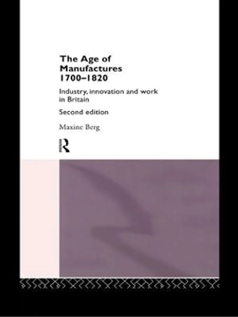 The Age of Manufactures, 1700-1820: Industry, Innovation and Work Britain