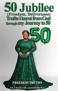 50 Jubilee (Freedom, Deliverance) truths I learnt from God through my journey to 50: Freedom Truths