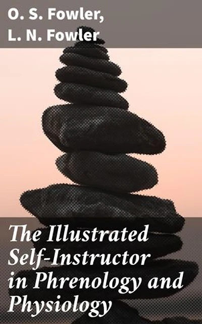 The Illustrated Self-Instructor in Phrenology and Physiology: Enriched edition. Exploring Phrenology Through Illustrations and Instruction