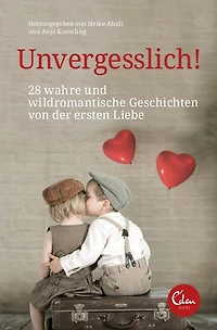 Unvergesslich!: 28 wahre und wildromantische Geschichten von der ersten Liebe